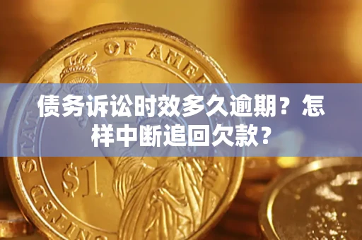 济南债务诉讼时效多久逾期？怎样中断追回欠款？