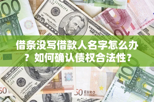 济南借条没写借款人名字怎么办？如何确认债权合法性？