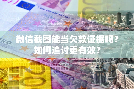 济南微信截图能当欠款证据吗？如何追讨更有效？