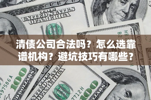 济南清债公司合法吗？怎么选靠谱机构？避坑技巧有哪些？