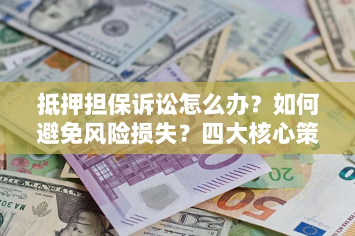 济南抵押担保诉讼怎么办？如何避免风险损失？四大核心策略全解读