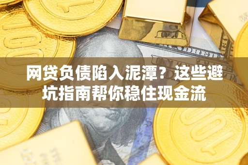 济南网贷负债陷入泥潭？这些避坑指南帮你稳住现金流