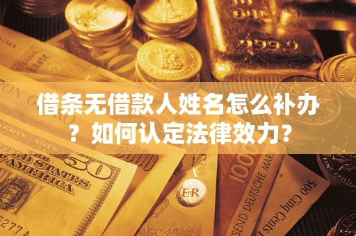 济南借条无借款人姓名怎么补办？如何认定法律效力？