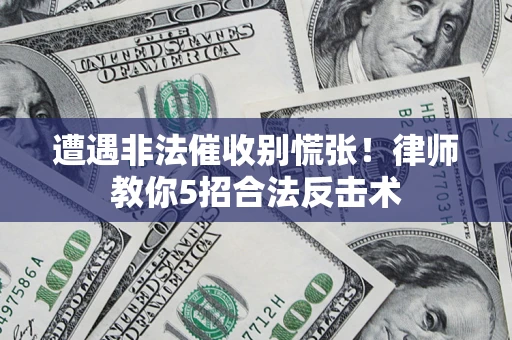 济南遭遇非法催收别慌张！律师教你5招合法反击术