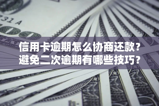 济南信用卡逾期怎么协商还款？避免二次逾期有哪些技巧？