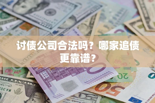 济南讨债公司合法吗？哪家追债更靠谱？