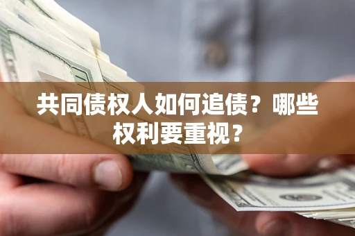 济南共同债权人如何追债？哪些权利要重视？