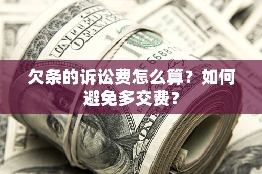 济南欠条的诉讼费怎么算？如何避免多交费？