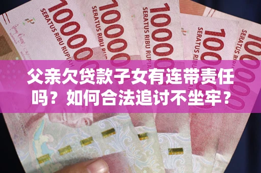 济南父亲欠贷款子女有连带责任吗？如何合法追讨不坐牢？