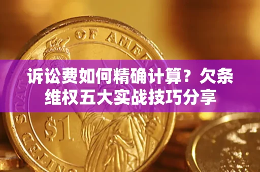 济南诉讼费如何精确计算？欠条维权五大实战技巧分享