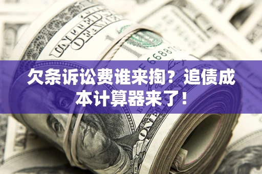 济南欠条诉讼费谁来掏？追债成本计算器来了！