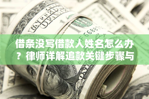 济南借条没写借款人姓名怎么办？律师详解追款关键步骤与证据链构建