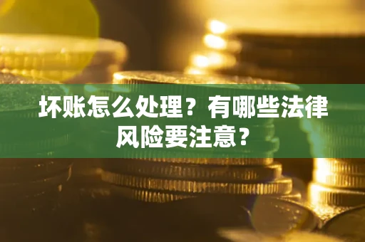 济南坏账怎么处理？有哪些法律风险要注意？