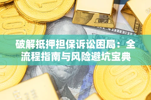 济南破解抵押担保诉讼困局:全流程指南与风险避坑宝典 济南破解抵押担保诉讼困局:全流程指南与风险避坑宝典