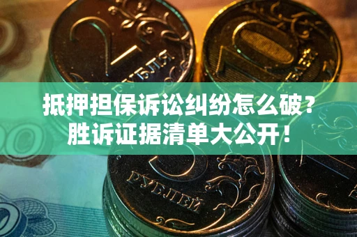 济南抵押担保诉讼纠纷怎么破？胜诉证据清单大公开！