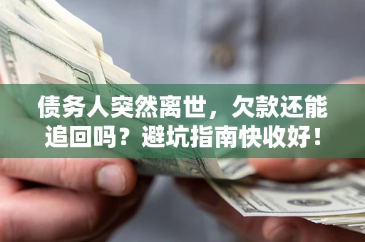 济南债务人突然离世，欠款还能追回吗？避坑指南快收好！