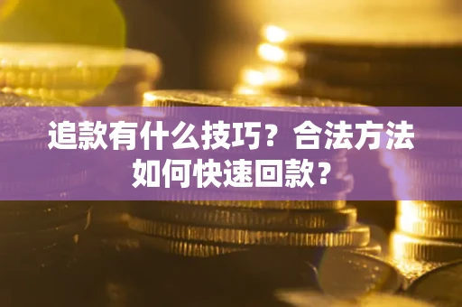 济南追款有什么技巧？合法方法如何快速回款？