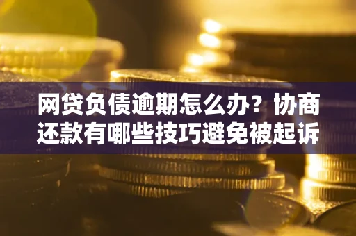 济南网贷负债逾期怎么办？协商还款有哪些技巧避免被起诉？