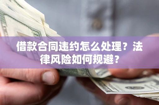 济南借款合同违约怎么处理？法律风险如何规避？