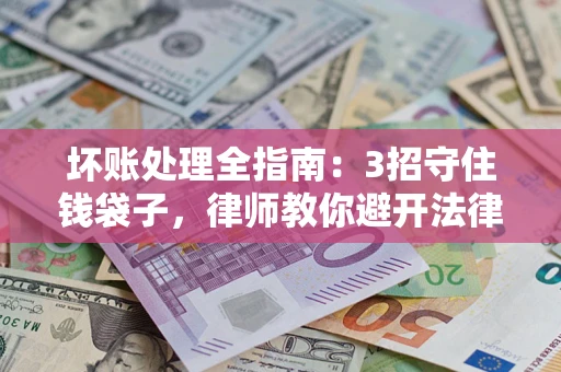 济南坏账处理全指南：3招守住钱袋子，律师教你避开法律雷区
