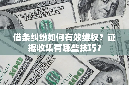 济南借条纠纷如何有效维权？证据收集有哪些技巧？