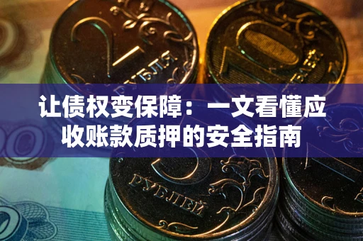 济南让债权变保障：一文看懂应收账款质押的安全指南