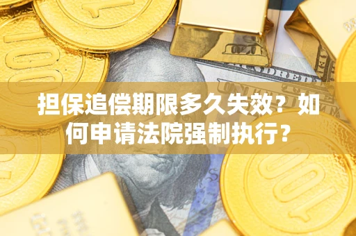 济南担保追偿期限多久失效？如何申请法院强制执行？