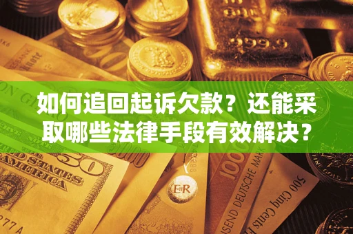 济南如何追回起诉欠款？还能采取哪些法律手段有效解决？