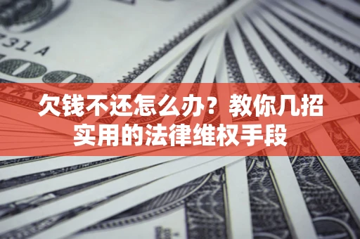 济南欠钱不还怎么办？教你几招实用的法律维权手段