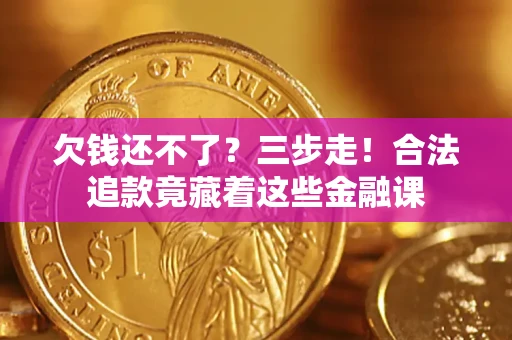 济南欠钱还不了？三步走！合法追款竟藏着这些金融课
