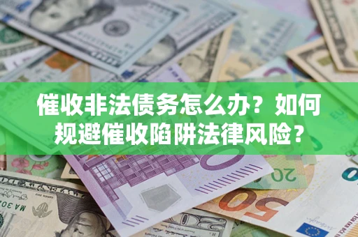 济南催收非法债务怎么办？如何规避催收陷阱法律风险？