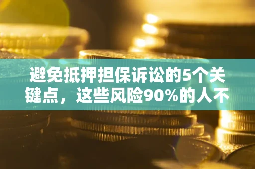 济南避免抵押担保诉讼的5个关键点，这些风险90%的人不知道！