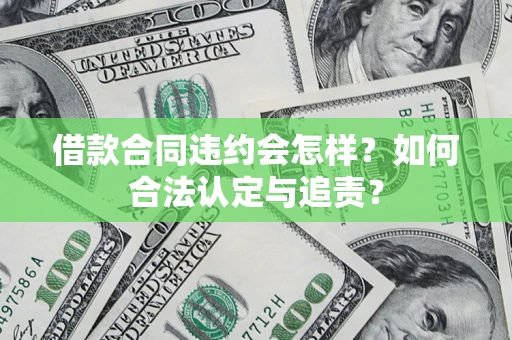 济南借款合同违约会怎样？如何合法认定与追责？