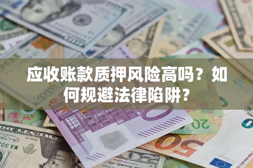 济南应收账款质押风险高吗？如何规避法律陷阱？