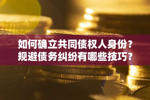 济南如何确立共同债权人身份？规避债务纠纷有哪些技巧？