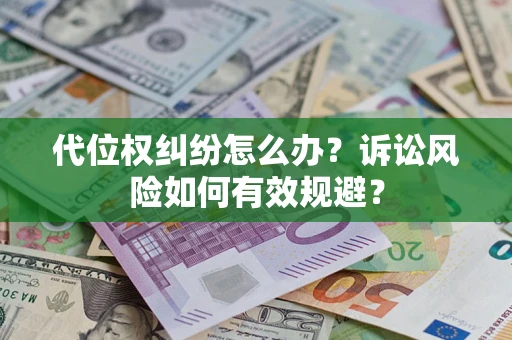 济南代位权纠纷怎么办？诉讼风险如何有效规避？