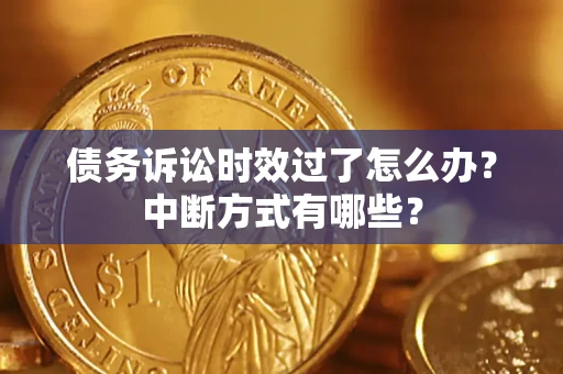 济南债务诉讼时效过了怎么办？中断方式有哪些？