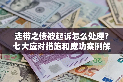 济南连带之债被起诉怎么处理？七大应对措施和成功案例解析
