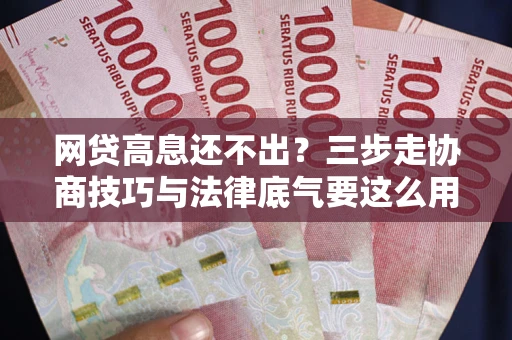 济南网贷高息还不出？三步走协商技巧与法律底气要这么用