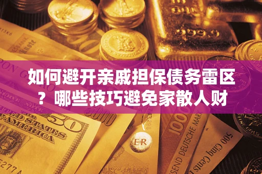 济南如何避开亲戚担保债务雷区？哪些技巧避免家散人财