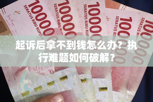 济南起诉后拿不到钱怎么办？执行难题如何破解？