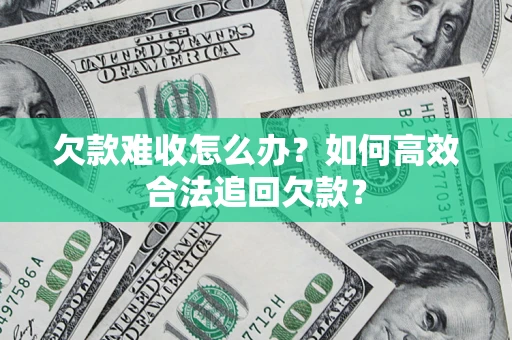 济南欠款难收怎么办？如何高效合法追回欠款？