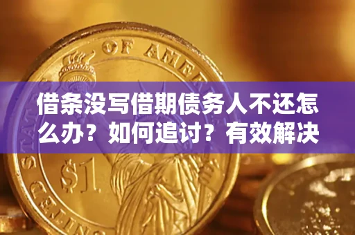 济南借条没写借期债务人不还怎么办？如何追讨？有效解决方案！
