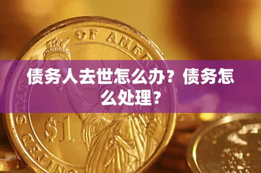 济南债务人去世怎么办？债务怎么处理？