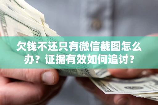 济南欠钱不还只有微信截图怎么办？证据有效如何追讨？