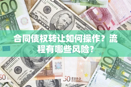 济南合同债权转让如何操作？流程有哪些风险？