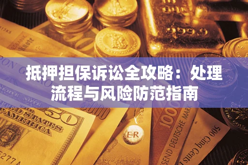 济南抵押担保诉讼全攻略：处理流程与风险防范指南