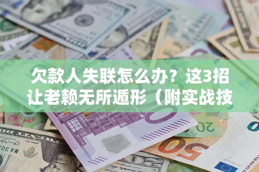 济南欠款人失联怎么办？这3招让老赖无所遁形（附实战技巧）
