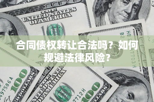 济南合同债权转让合法吗？如何规避法律风险？