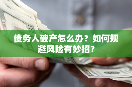 济南债务人破产怎么办？如何规避风险有妙招？
